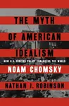 The Myth of American Idealism: How U.S. Foreign Policy Endangers the World - Noam Chomsky, Nathan J. Robinson