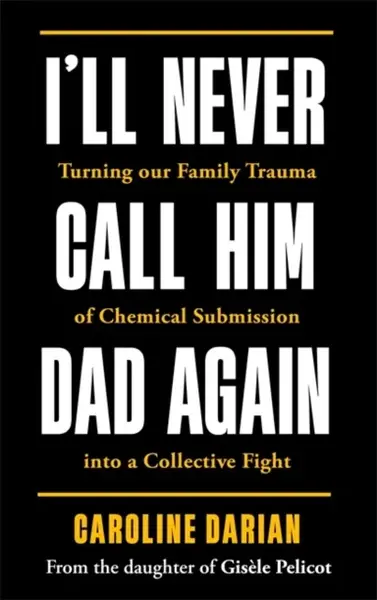 I'll Never Call Him Dad Again: By the daughter of Dominique and Gisele Pelicot - Caroline Darian