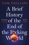 A Brief History of the End of the F*cking World - Tom Phillips