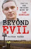 Beyond Evil - Inside the Twisted Mind of Ian Huntley - Nathan Yates