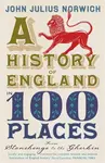 A History of England in 100 Places - John Julius Norwich