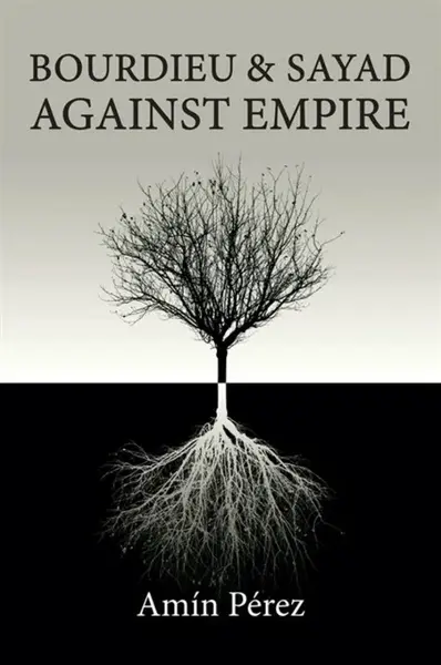 Bourdieu and Sayad Against Empire - Amin Perez