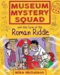 Museum Mystery Squad and the Case of the Roman Riddle - Mike Nicholson