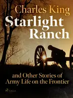 Starlight Ranch and Other Stories of Army Life on the Frontier - Charles King