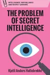 The Problem of Secret Intelligence - Kjetil Anders  Hatlebrekke