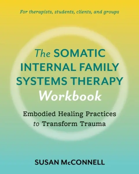 The Somatic Internal Family Systems Therapy Workbook - Susan McConnell