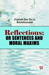 Reflections; Or Sentences And Moral Maxims