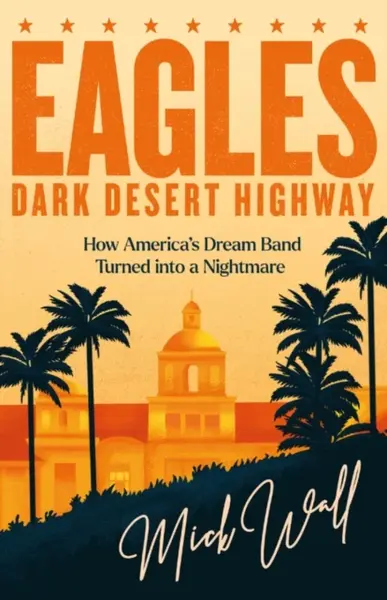 Eagles - Dark Desert Highway - Mick Wall