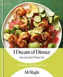I Dream of Dinner (So You Don't Have To): Low-Effort, High-Reward Recipes - Ali Slagle