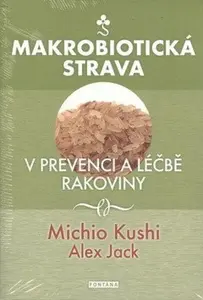 Makrobiotická strava v prevenci a léčbě rakoviny - Michio Kushi, Alex Jack