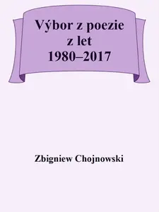 Výbor z poezie z let 1980-2017 - Zbigniew Chojnowski