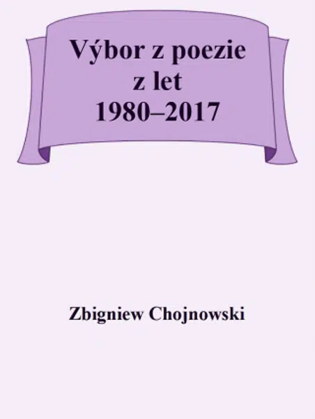 Výbor z poezie z let 1980-2017 - Zbigniew Chojnowski - e-kniha