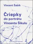Čriepky do portrétu Vincenta Šikulu - Vincent Šabík