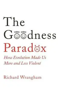 The Goodness Paradox : How Evolution Made Us Both More and Less Violent - Richard Wrangham