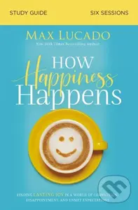 How Happiness Happens Study Guide (Finding Lasting Joy in a World of Comparison, Disappointment, and Unmet Expectations),How Happiness Happens Study G