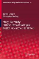 Story, Not Study: 30 Brief Lessons to Inspire Health Researchers as Writers - Christopher Watling, Lorelei Lingard