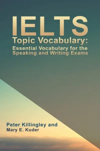 IELTS Topic Vocabulary: Essential Vocabulary for the Speaking and Writing Exams - Peter Killingley and Mary E. Kuder