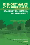 15 Short Walks in the Yorkshire Dales - Grassington, Skipton, Malham and Ilkley - Carl McKeating, Rachel Crolla