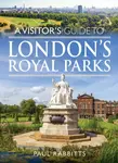 A Visitor's Guide to London's Royal Parks - Paul Rabbitts
