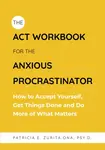 The ACT Workbook for the Anxious Procrastinator - Patricia Zurita Ona