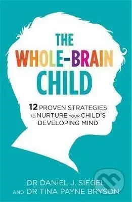 The Whole-Brain Child (12 Proven Strategies to Nurture Your Child's Developing Mind) - kniha z kategorie Psychologie