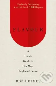 Flavour (A User's Guide to Our Most Neglected Sense) - Bob Holmes