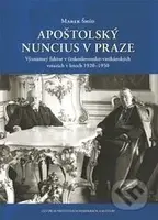 Apoštolský nuncius v Praze (Významný faktor v československo-vatikánských vztazích v letech 1920–1950) - kniha z kategorie Historie křesťanství
