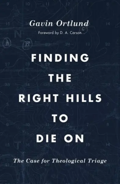 Finding the Right Hills to Die On - Gavin Ortlund