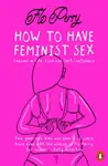 How to Have Feminist Sex - Flo Perry