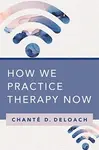 How We Practice Therapy Now - Chante D. DeLoach
