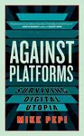 Against Platforms - Mike Pepi