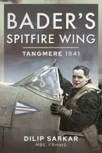 Bader's Spitfire Wing: Tangmere 1941 - Dilip Sarkar