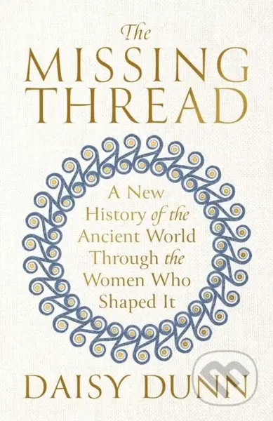 The Missing Thread (A New History of the Ancient World Through the Women Who Shaped It)