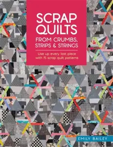 Scrap Quilts from Crumbs, Strips and Strings - Emily  Bailey