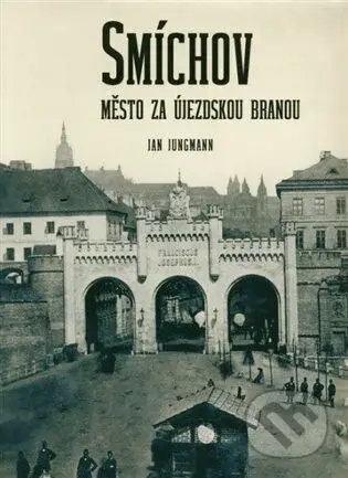 Smíchov. Město za Újezdskou branou - Jan Jungmann - kniha z kategorie Historie