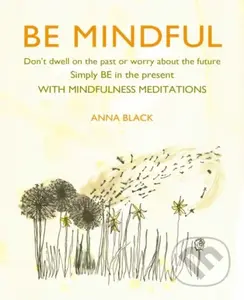 Be Mindful (Don'T Dwell on the Past or Worry About the Future, Simply be in the Present with Mindfulness Meditations)