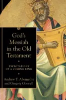 God`s Messiah in the Old Testament â€“ Expectations of a Coming King - Andrew T. Abernethy, Gregory Goswell