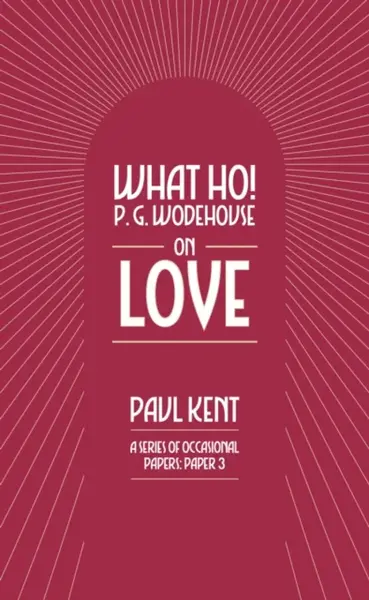 What Ho! P. G. Wodehouse on Love - Paul Kent