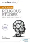 My Revision Notes OCR A Level Religious Studies: Religion and Ethics - Chris Eyre, Julian Waterfield