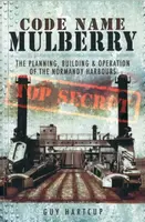 Code Name Mulberry: the Planning Building and Operation of the Normandy Harbours - Guy Hartcup
