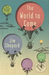 The World to Come (Stories) - Jim Shepard - kniha z kategorie Společenská beletrie