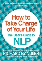 How to Take Charge of Your Life - Richard Bandler, Alessio Roberti, Owen Fitzpatrick