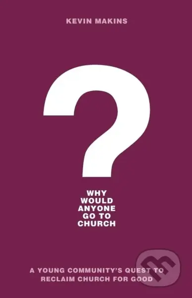 Why Would Anyone Go to Church? – A Young Community`s Quest to Reclaim Church for Good - kniha z kategorie Filozofie