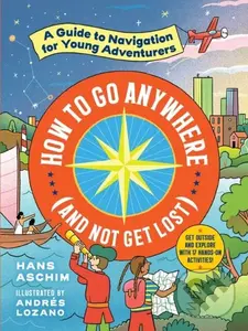 How to Go Anywhere (and Not Get Lost) (A Guide to Navigation for Young Adventurers) - Hans Aschim