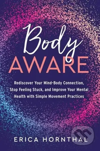 Body Aware (Rediscover Your Mind-Body Connection, Stop Feeling Stuck, and Improve Your Mental Health with Simple Movement Practices) - kniha z…