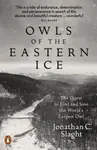 Owls of the Eastern Ice - Jonathan C. Slaght