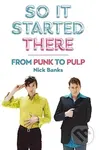 So It Started There (From Punk to Pulp) - Nick Banks