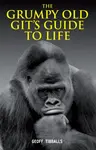 Grumpy Old Git''s Guide to Life - Tibballs Geoff