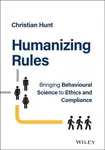 Humanizing Rules â€“ Bringing Behavioural Science to  Ethics and Compliance - Christian  Hunt