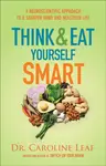 Think and Eat Yourself Smart - Dr. Caroline Leaf